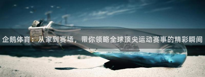 360体育直播在线观看免费：企鹅体育：从家到赛场，带你领略全球顶尖运动赛事的精彩瞬间