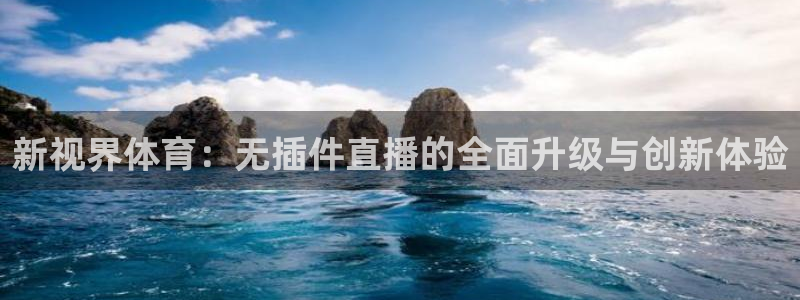 360体育在线直播无插件：新视界体育：无插件直播的全面升级与创新体验